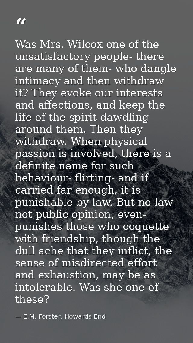 Was Mrs. Wilcox one of the unsatisfactory people- there are many of them- who dangle intimacy and then withdraw it? They — E.M. Forster, Howards End