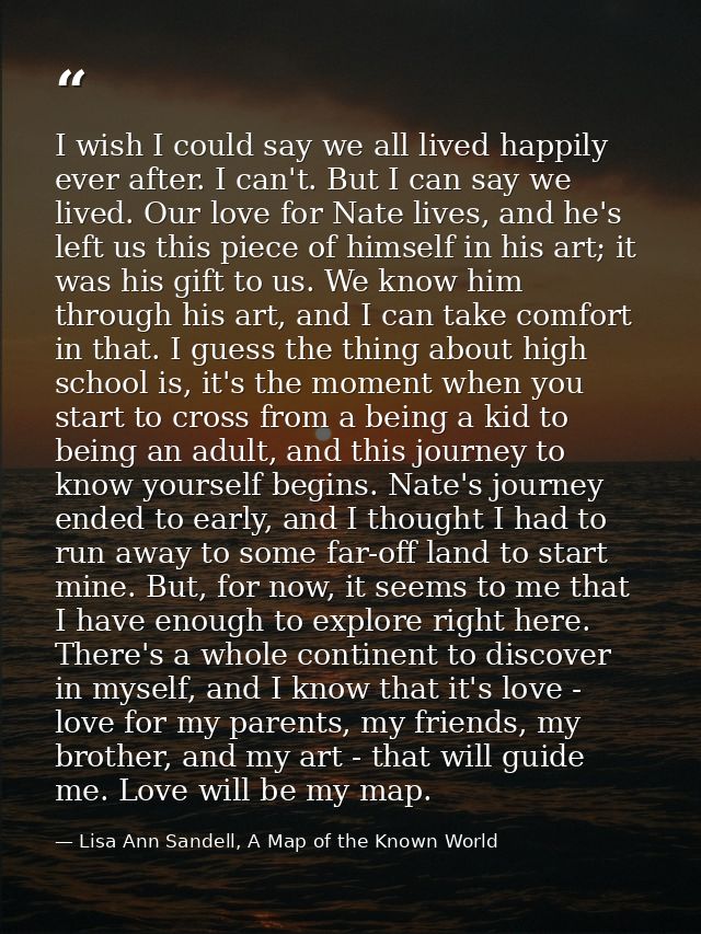 I wish I could say we all lived happily ever after. I can't. But I can say we lived. Our love for Nate lives, and he's l — Lisa Ann Sandell, A Map of the Known World