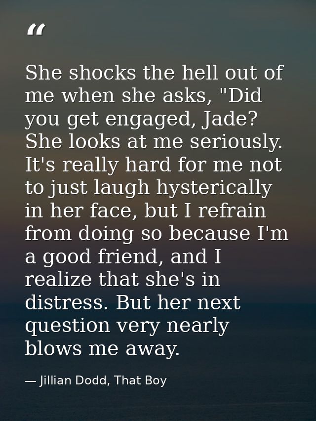 She shocks the hell out of me when she asks, "Did you get engaged, Jade? She looks at me seriously. It's really hard for — Jillian Dodd, That Boy
