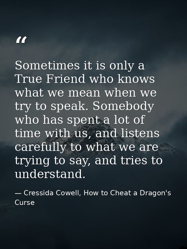 Sometimes it is only a True Friend who knows what we mean when we try to speak. Somebody who has spent a lot of time wit — Cressida Cowell, How to Cheat a Dragon's Curse
