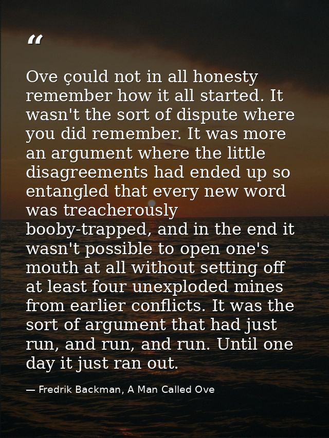 Ove çould not in all honesty remember how it all started. It wasn't the sort of dispute where you did remember. It was m — Fredrik Backman, A Man Called Ove