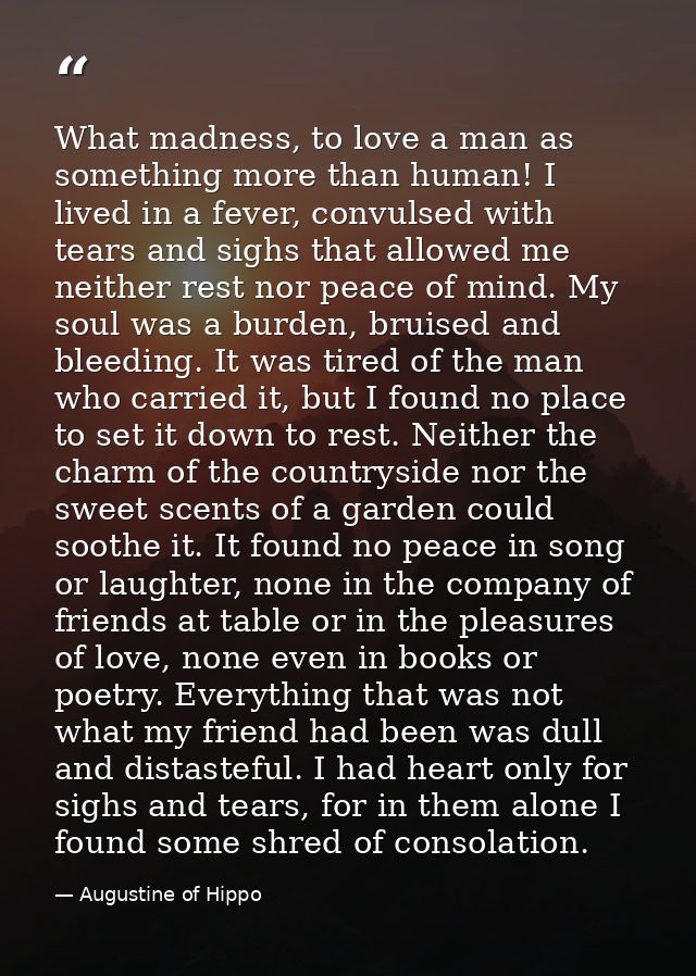 What madness, to love a man as something more than human! I lived in a fever, convulsed with tears and sighs that allowe — Augustine of Hippo
