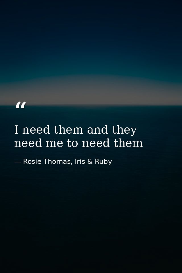 I need them and they need me to need them — Rosie Thomas, Iris & Ruby