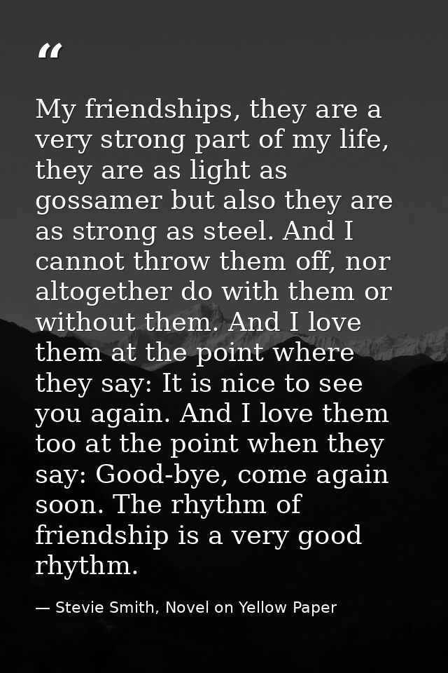 My friendships, they are a very strong part of my life, they are as light as gossamer but also they are as strong as ste — Stevie Smith, Novel on Yellow Paper