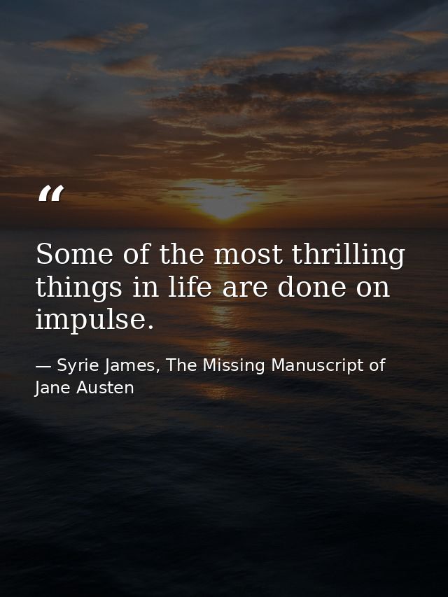 Some of the most thrilling things in life are done on impulse. — Syrie James, The Missing Manuscript of Jane Austen