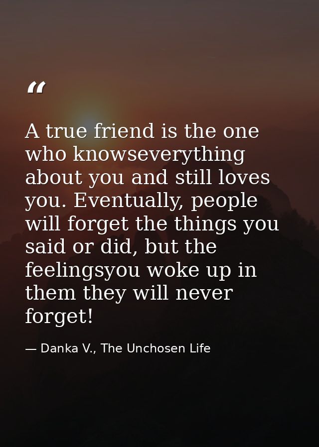 A true friend is the one who knowseverything about you and still loves you. Eventually, people will forget the things yo — Danka V., The Unchosen Life