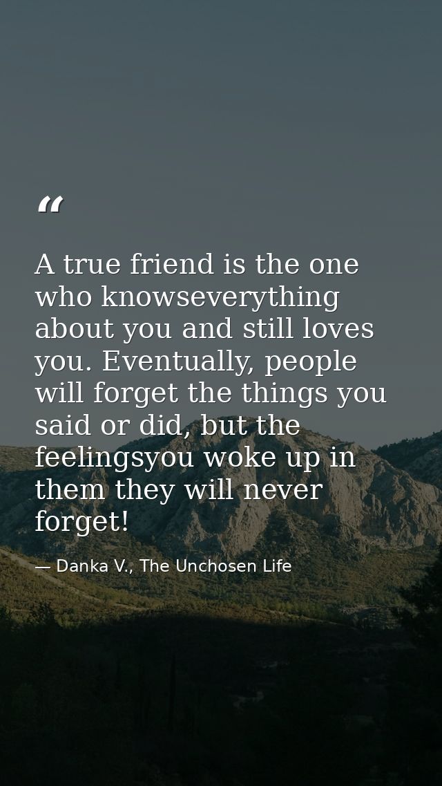 A true friend is the one who knowseverything about you and still loves you. Eventually, people will forget the things yo — Danka V., The Unchosen Life