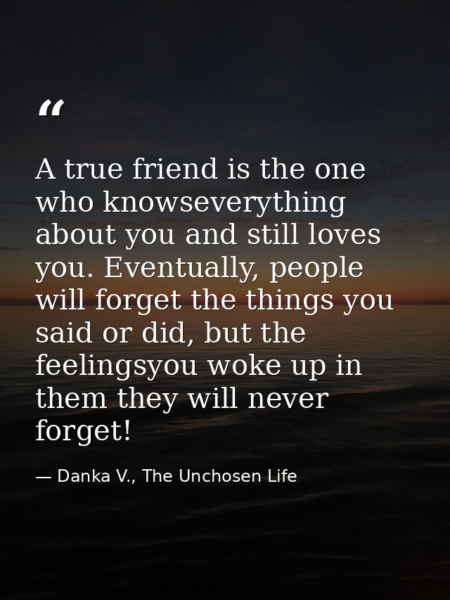A true friend is the one who knowseverything about you and still loves you. Eventually, people will forget the things yo — Danka V., The Unchosen Life