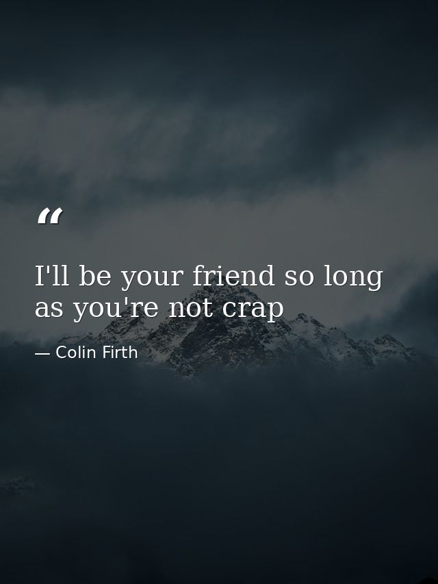 I'll be your friend so long as you're not crap — Colin Firth