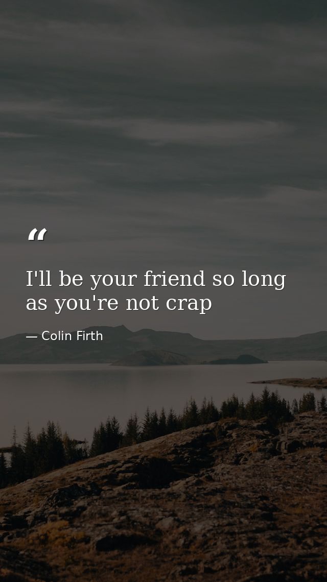 I'll be your friend so long as you're not crap — Colin Firth
