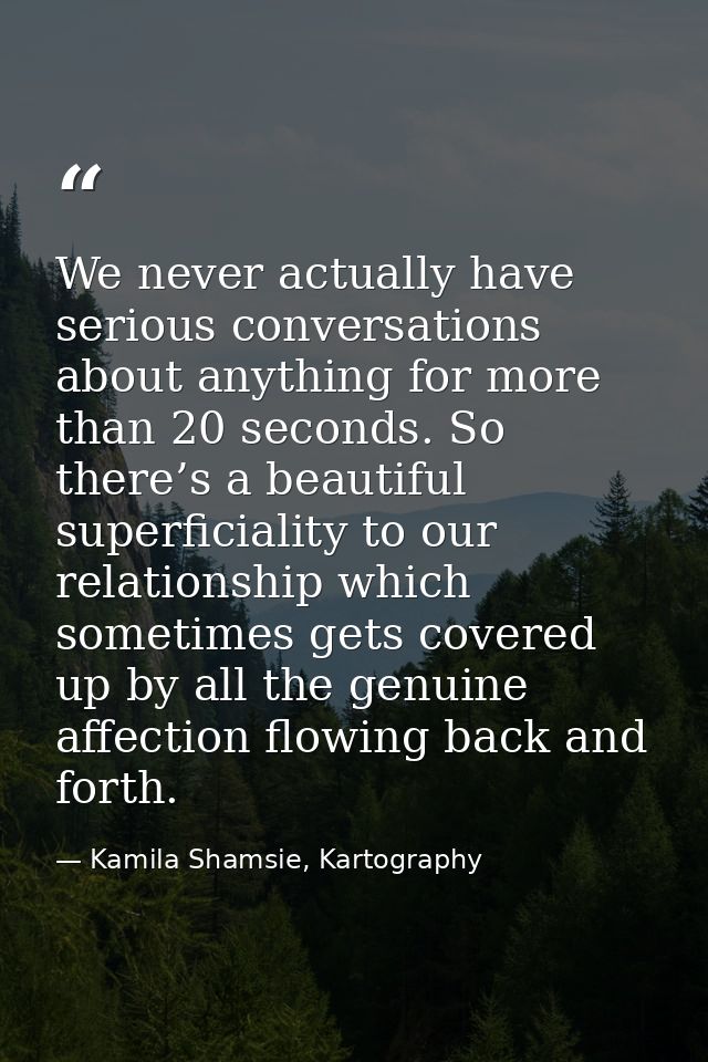 We never actually have serious conversations about anything for more than 20 seconds. So there’s a beautiful superficial — Kamila Shamsie, Kartography