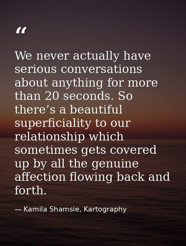 We never actually have serious conversations about anything for more than 20 seconds. So there’s a beautiful superficial — Kamila Shamsie, Kartography