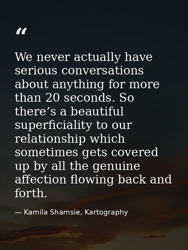 We never actually have serious conversations about anything for more than 20 seconds. So there’s a beautiful superficial — Kamila Shamsie, Kartography