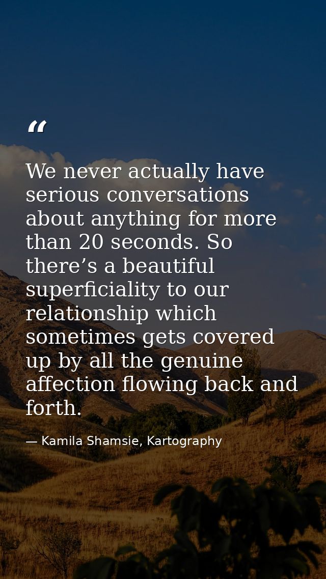 We never actually have serious conversations about anything for more than 20 seconds. So there’s a beautiful superficial — Kamila Shamsie, Kartography