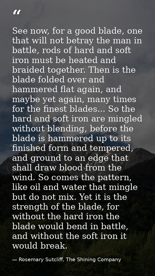 See now, for a good blade, one that will not betray the man in battle, rods of hard and soft iron must be heated and bra — Rosemary Sutcliff, The Shining Company