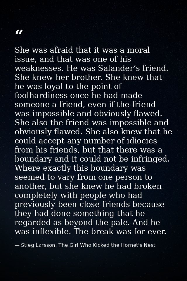 She was afraid that it was a moral issue, and that was one of his weaknesses. He was Salander’s friend. She knew her bro — Stieg Larsson, The Girl Who Kicked the Hornet's Nest