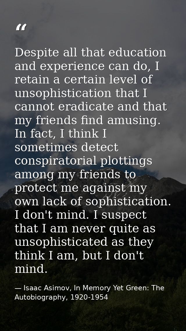Despite all that education and experience can do, I retain a certain level of unsophistication that I cannot eradicate a — Isaac Asimov, In Memory Yet Green: The Autobiography, 1920-1954