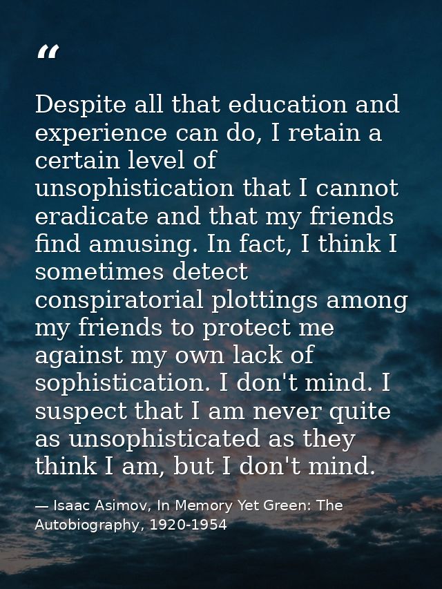 Despite all that education and experience can do, I retain a certain level of unsophistication that I cannot eradicate a — Isaac Asimov, In Memory Yet Green: The Autobiography, 1920-1954