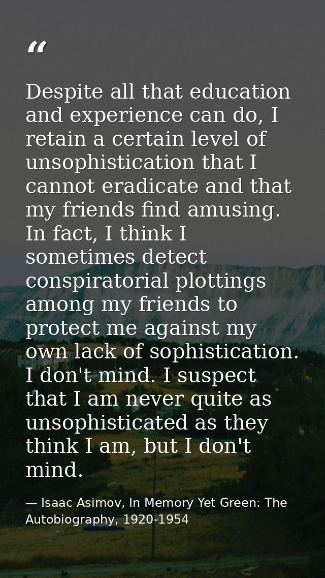Despite all that education and experience can do, I retain a certain level of unsophistication that I cannot eradicate a — Isaac Asimov, In Memory Yet Green: The Autobiography, 1920-1954
