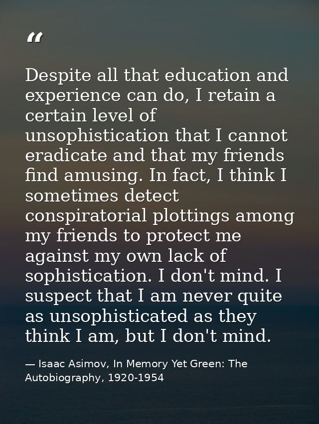 Despite all that education and experience can do, I retain a certain level of unsophistication that I cannot eradicate a — Isaac Asimov, In Memory Yet Green: The Autobiography, 1920-1954