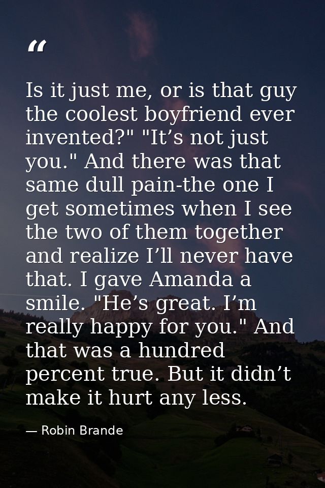 Is it just me, or is that guy the coolest boyfriend ever invented?" "It’s not just you." And there was that same dull pa — Robin Brande