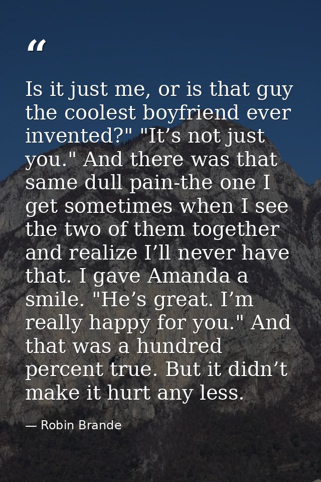 Is it just me, or is that guy the coolest boyfriend ever invented?" "It’s not just you." And there was that same dull pa — Robin Brande