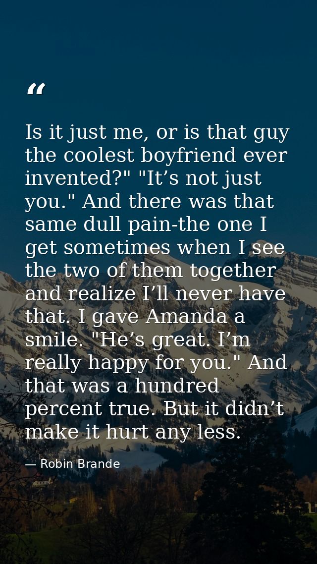 Is it just me, or is that guy the coolest boyfriend ever invented?" "It’s not just you." And there was that same dull pa — Robin Brande