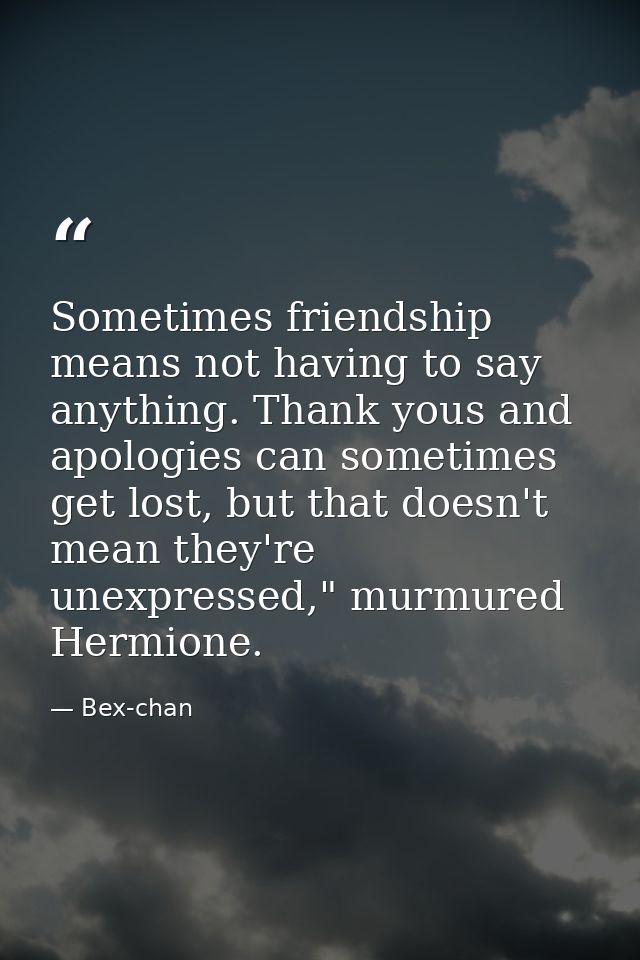 Sometimes friendship means not having to say anything. Thank yous and apologies can sometimes get lost, but that doesn't — Bex-chan