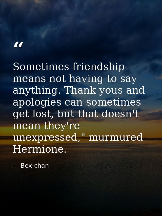 Sometimes friendship means not having to say anything. Thank yous and apologies can sometimes get lost, but that doesn't — Bex-chan