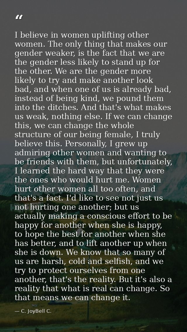 I believe in women uplifting other women. The only thing that makes our gender weaker, is the fact that we are the gende — C. JoyBell C.