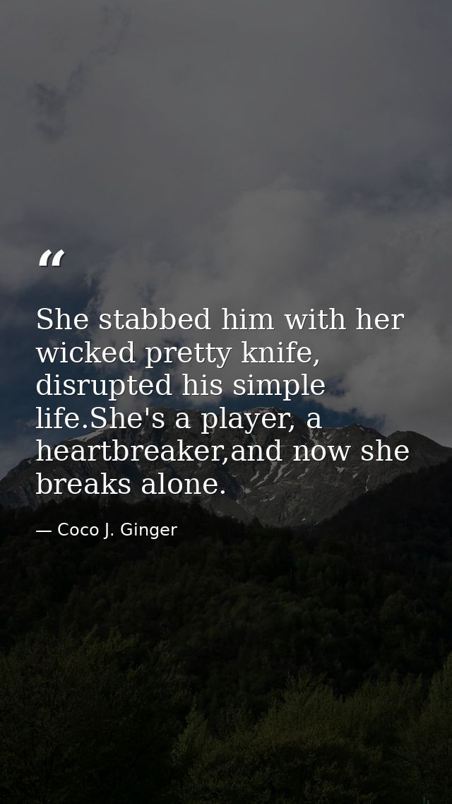 She stabbed him with her wicked pretty knife, disrupted his simple life.She's a player, a heartbreaker,and now she break — Coco J. Ginger
