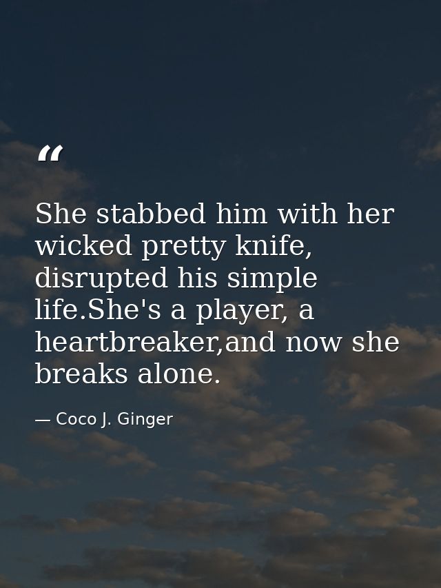 She stabbed him with her wicked pretty knife, disrupted his simple life.She's a player, a heartbreaker,and now she break — Coco J. Ginger
