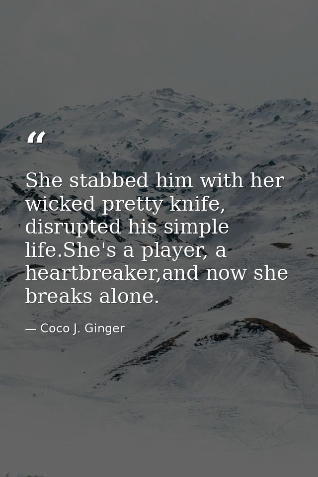 She stabbed him with her wicked pretty knife, disrupted his simple life.She's a player, a heartbreaker,and now she break — Coco J. Ginger
