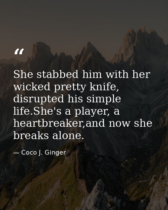 She stabbed him with her wicked pretty knife, disrupted his simple life.She's a player, a heartbreaker,and now she break — Coco J. Ginger