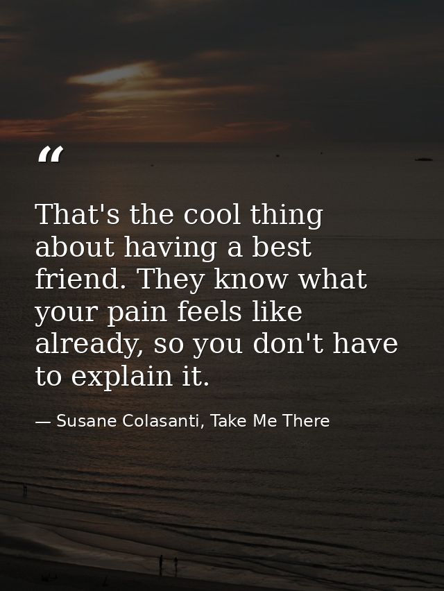That's the cool thing about having a best friend. They know what your pain feels like already, so you don't have to expl — Susane Colasanti, Take Me There