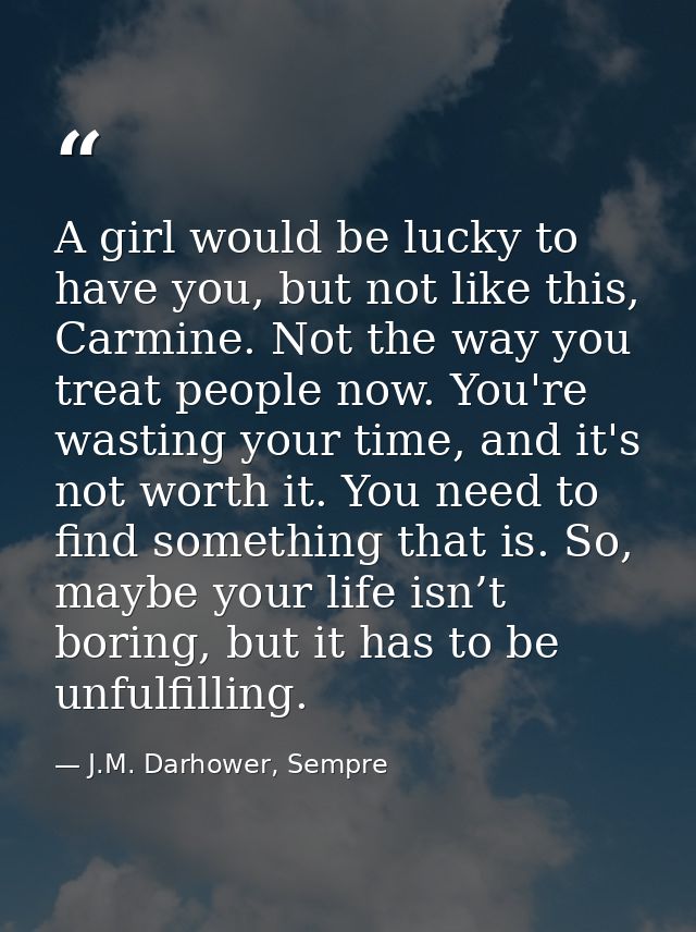 A girl would be lucky to have you, but not like this, Carmine. Not the way you treat people now. You're wasting your tim — J.M. Darhower, Sempre