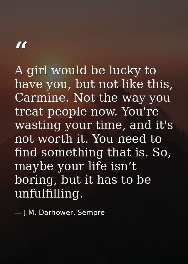 A girl would be lucky to have you, but not like this, Carmine. Not the way you treat people now. You're wasting your tim — J.M. Darhower, Sempre