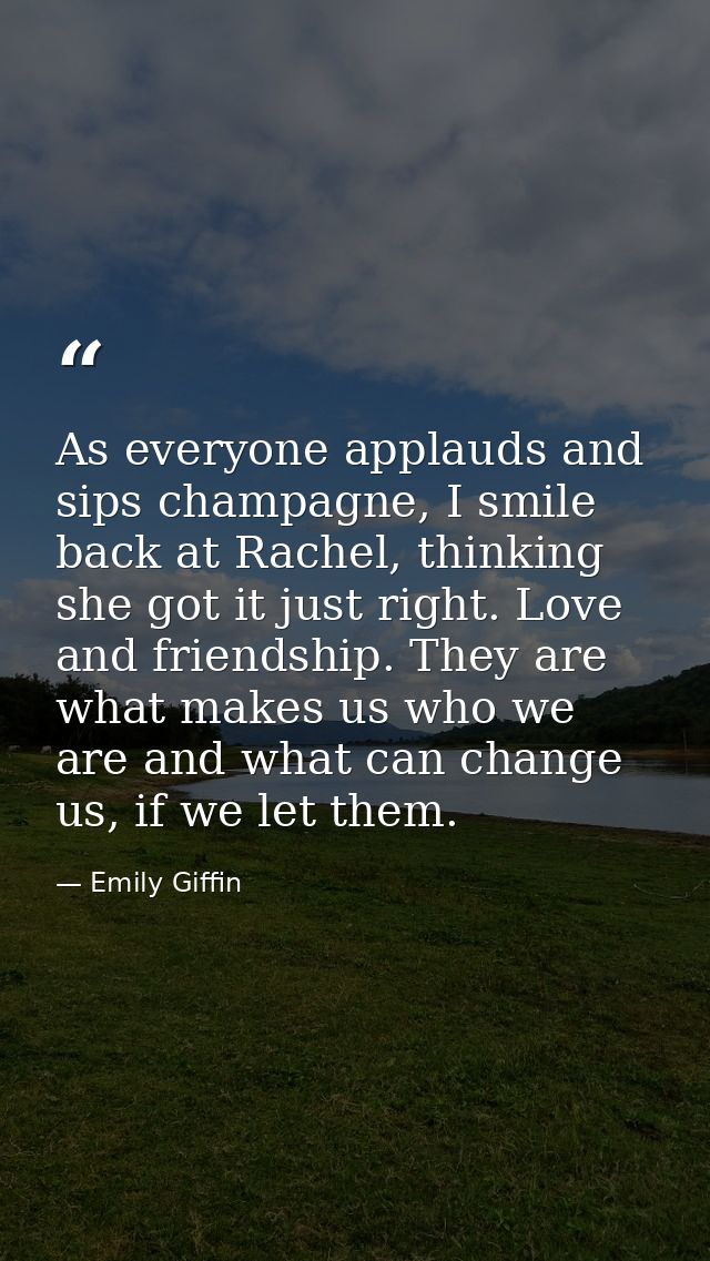 As everyone applauds and sips champagne, I smile back at Rachel, thinking she got it just right. Love and friendship. Th — Emily Giffin