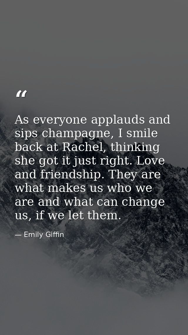 As everyone applauds and sips champagne, I smile back at Rachel, thinking she got it just right. Love and friendship. Th — Emily Giffin