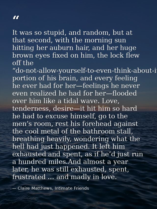 It was so stupid, and random, but at that second, with the morning sun hitting her auburn hair, and her huge brown eyes  — Claire Matthews, Intimate Friends