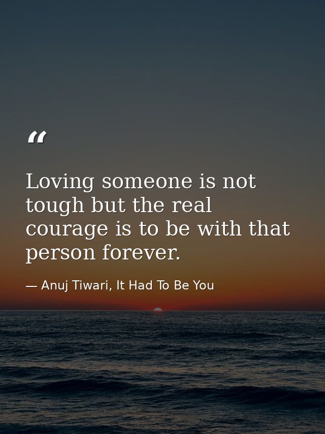 Loving someone is not tough but the real courage is to be with that person forever. — Anuj Tiwari, It Had To Be You