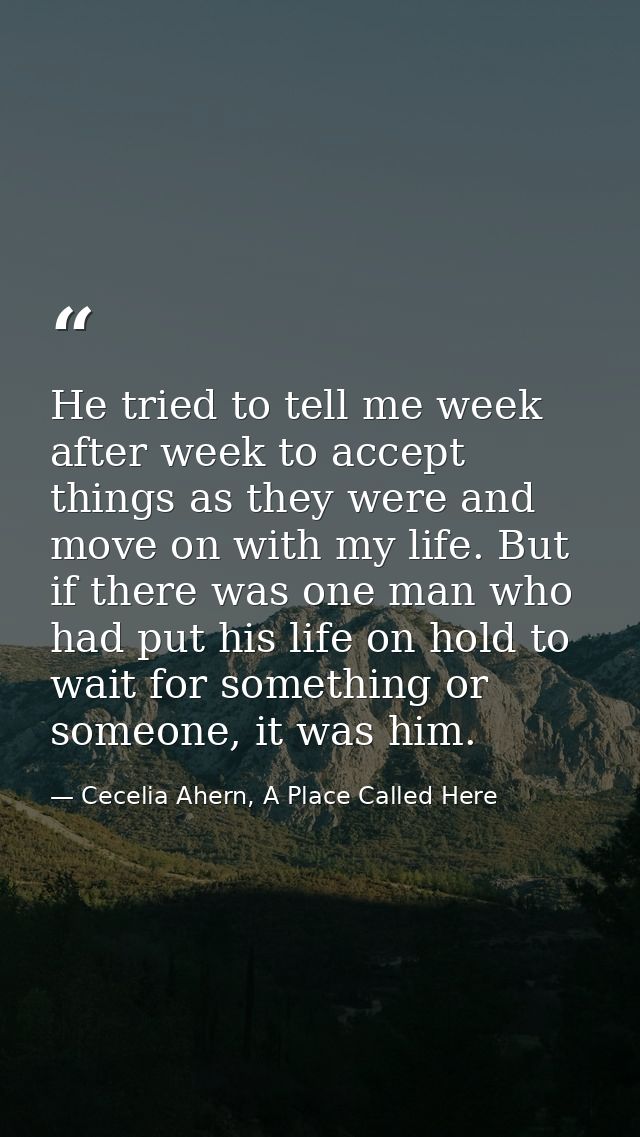 He tried to tell me week after week to accept things as they were and move on with my life. But if there was one man who — Cecelia Ahern, A Place Called Here