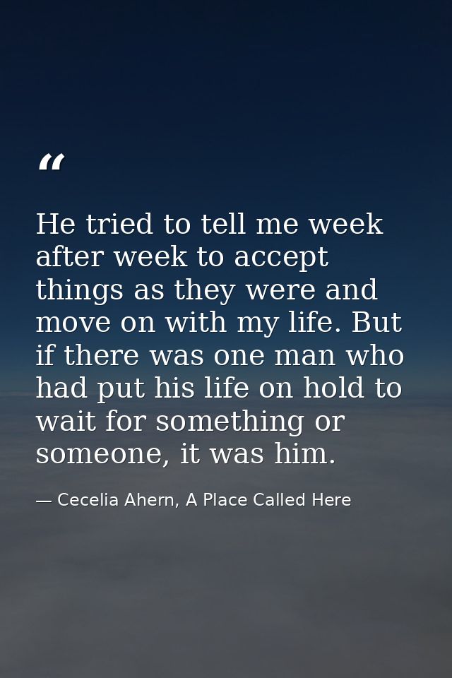 He tried to tell me week after week to accept things as they were and move on with my life. But if there was one man who — Cecelia Ahern, A Place Called Here
