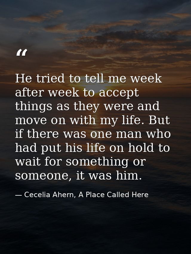 He tried to tell me week after week to accept things as they were and move on with my life. But if there was one man who — Cecelia Ahern, A Place Called Here