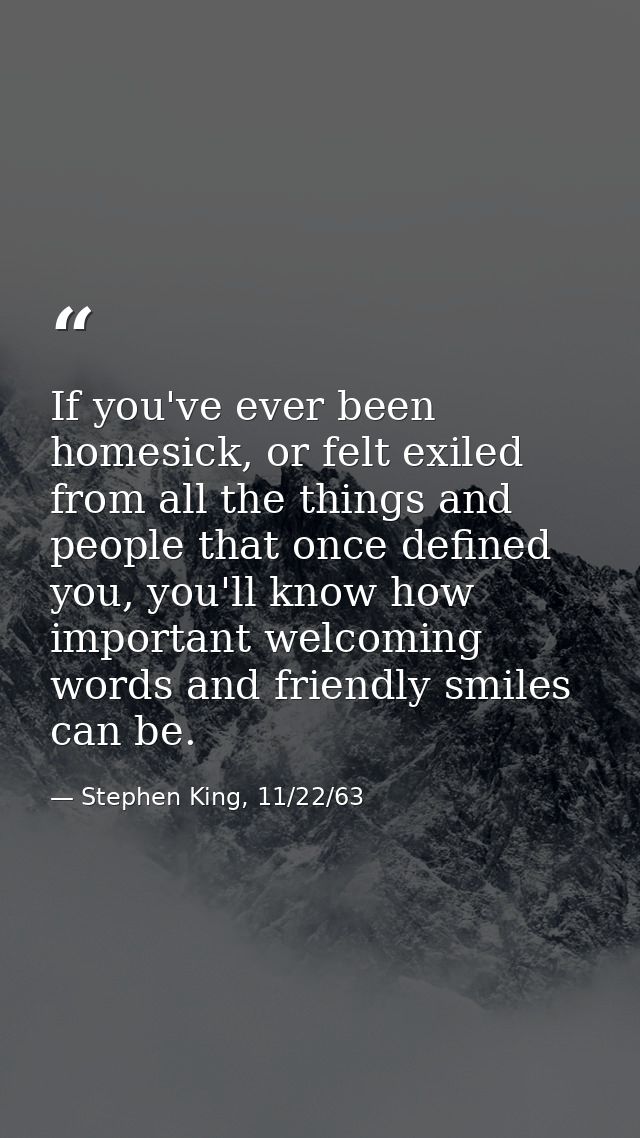 If you've ever been homesick, or felt exiled from all the things and people that once defined you, you'll know how impor — Stephen King, 11/22/63