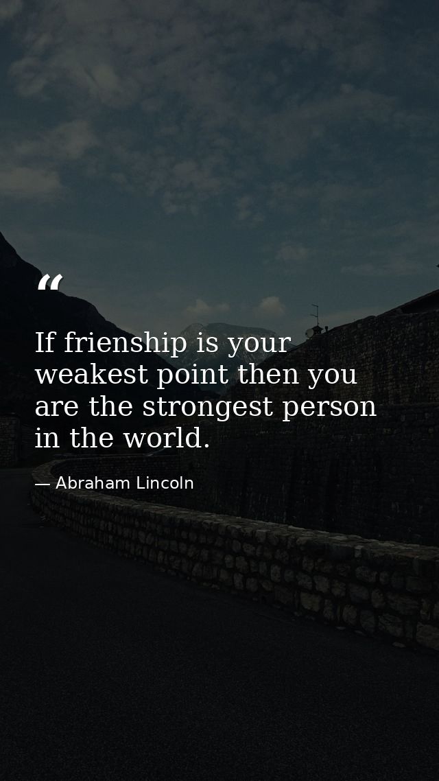 If frienship is your weakest point then you are the strongest person in the world. — Abraham Lincoln