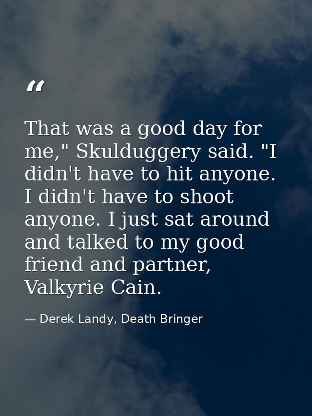 That was a good day for me," Skulduggery said. "I didn't have to hit anyone. I didn't have to shoot anyone. I just sat a — Derek Landy, Death Bringer