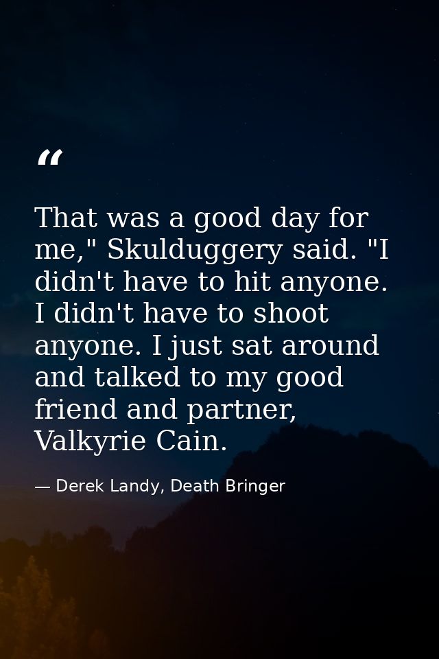 That was a good day for me," Skulduggery said. "I didn't have to hit anyone. I didn't have to shoot anyone. I just sat a — Derek Landy, Death Bringer