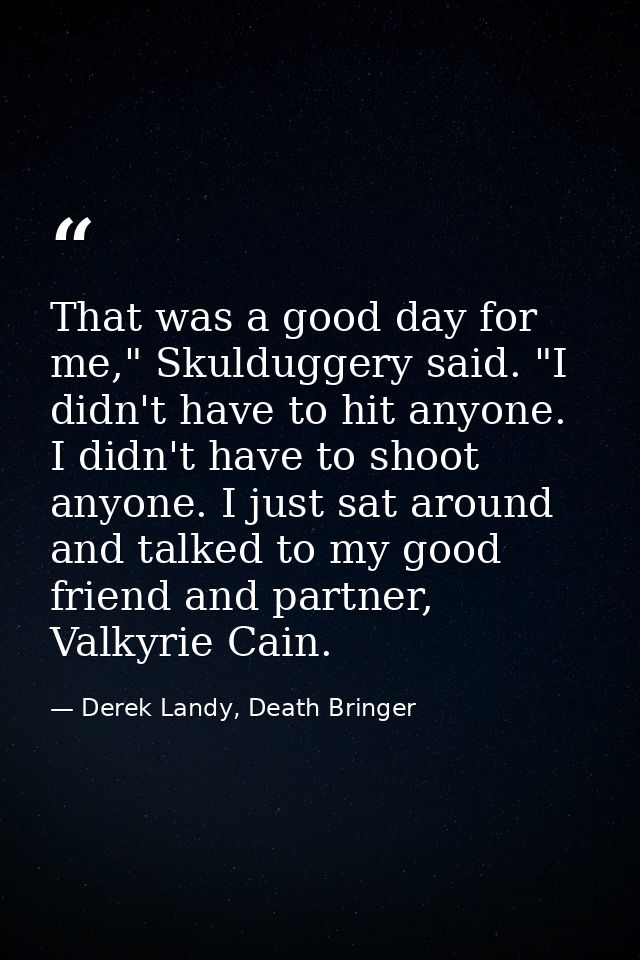 That was a good day for me," Skulduggery said. "I didn't have to hit anyone. I didn't have to shoot anyone. I just sat a — Derek Landy, Death Bringer