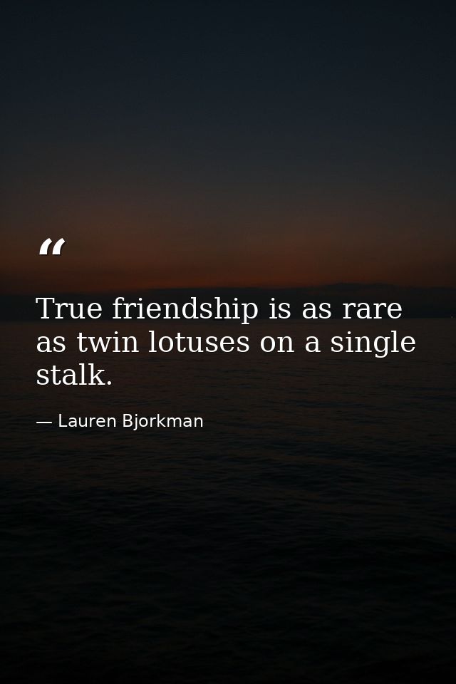 True friendship is as rare as twin lotuses on a single stalk. — Lauren Bjorkman